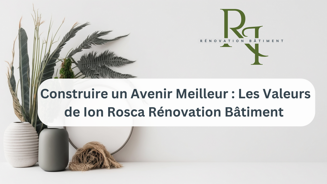 Construire un Avenir Meilleur : Les Valeurs de Ion Rosca Rénovation Bâtiment